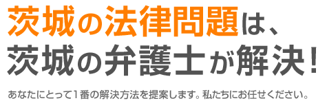 茨城の法律問題は、茨城の弁護士が解決！