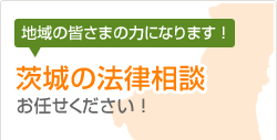 地域の皆さまの力になります！茨城の法律相談お任せください！